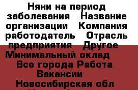 Няни на период заболевания › Название организации ­ Компания-работодатель › Отрасль предприятия ­ Другое › Минимальный оклад ­ 1 - Все города Работа » Вакансии   . Новосибирская обл.,Новосибирск г.